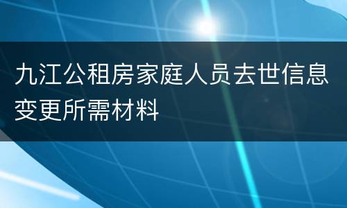 九江公租房家庭人员去世信息变更所需材料