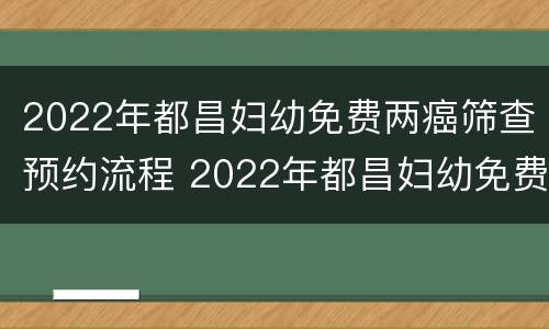 2022年都昌妇幼免费两癌筛查预约流程 2022年都昌妇幼免费两癌筛查预约流程图