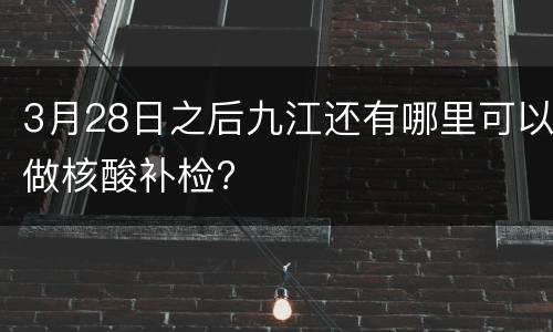 3月28日之后九江还有哪里可以做核酸补检?