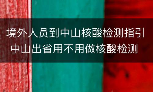 境外人员到中山核酸检测指引 中山出省用不用做核酸检测