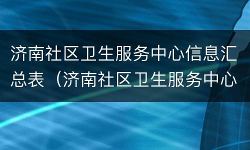 济南社区卫生服务中心信息汇总表（济南社区卫生服务中心简介）