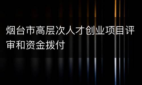 烟台市高层次人才创业项目评审和资金拨付