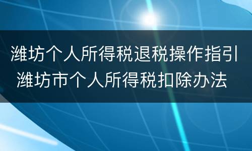 潍坊个人所得税退税操作指引 潍坊市个人所得税扣除办法