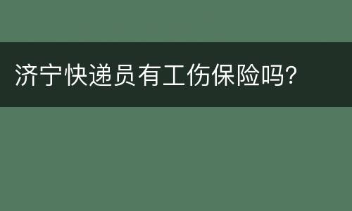 济宁快递员有工伤保险吗？