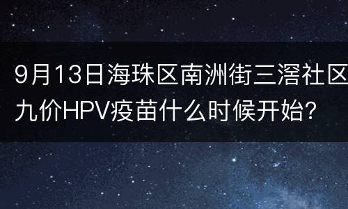 9月13日海珠区南洲街三滘社区九价HPV疫苗什么时候开始？