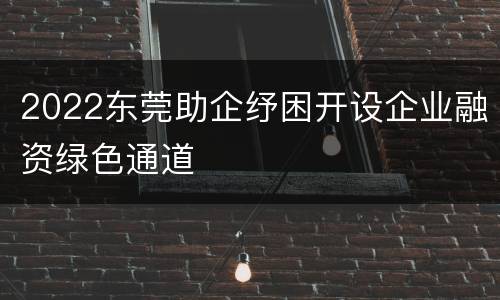 2022东莞助企纾困开设企业融资绿色通道