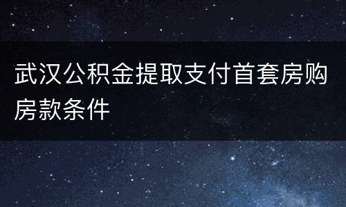 武汉公积金提取支付首套房购房款条件