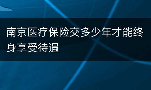 南京医疗保险交多少年才能终身享受待遇