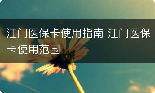 江门医保卡使用指南 江门医保卡使用范围