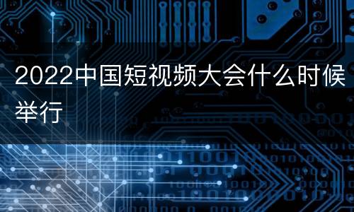 2022中国短视频大会什么时候举行