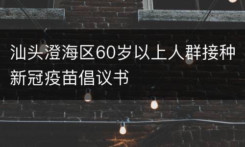汕头澄海区60岁以上人群接种新冠疫苗倡议书
