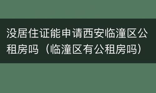 没居住证能申请西安临潼区公租房吗（临潼区有公租房吗）