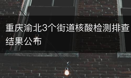 重庆渝北3个街道核酸检测排查结果公布