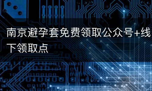 南京避孕套免费领取公众号+线下领取点