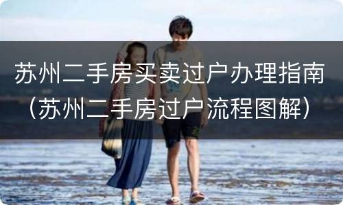 苏州二手房买卖过户办理指南（苏州二手房过户流程图解）