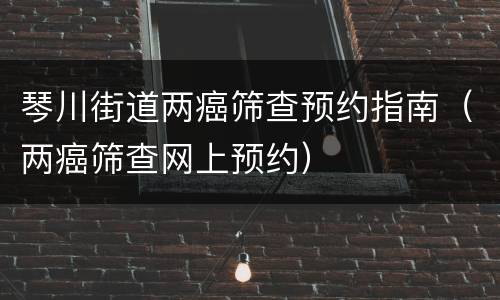 琴川街道两癌筛查预约指南（两癌筛查网上预约）