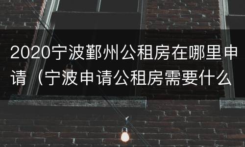 2020宁波鄞州公租房在哪里申请（宁波申请公租房需要什么条件2020年）