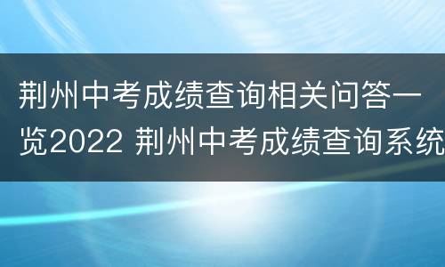 荆州中考成绩查询相关问答一览2022 荆州中考成绩查询系统入口官网
