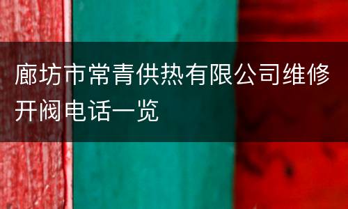 廊坊市常青供热有限公司维修开阀电话一览