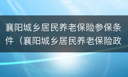 襄阳城乡居民养老保险参保条件（襄阳城乡居民养老保险政策）