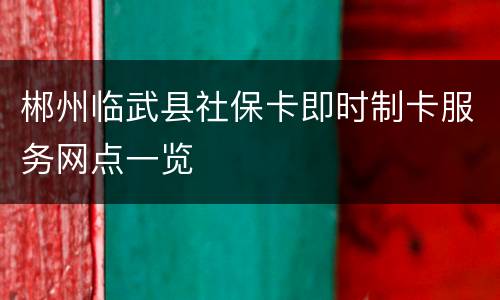 郴州临武县社保卡即时制卡服务网点一览