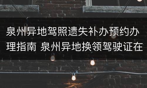 泉州异地驾照遗失补办预约办理指南 泉州异地换领驾驶证在哪儿换