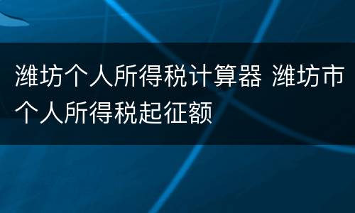 潍坊个人所得税计算器 潍坊市个人所得税起征额