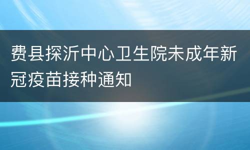 费县探沂中心卫生院未成年新冠疫苗接种通知
