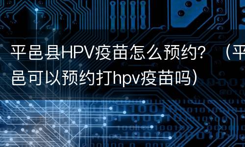 平邑县HPV疫苗怎么预约？（平邑可以预约打hpv疫苗吗）