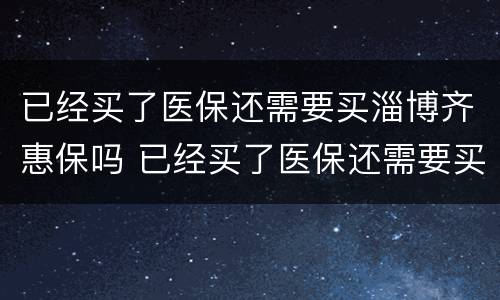 已经买了医保还需要买淄博齐惠保吗 已经买了医保还需要买淄博齐惠保吗怎么报销