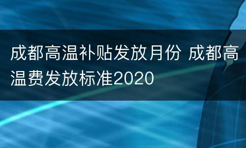 成都高温补贴发放月份 成都高温费发放标准2020