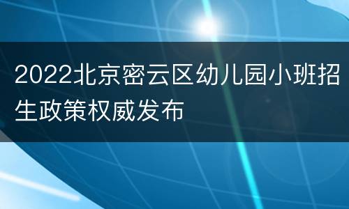 2022北京密云区幼儿园小班招生政策权威发布
