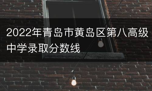 2022年青岛市黄岛区第八高级中学录取分数线