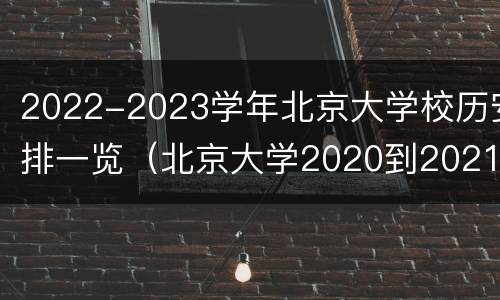 2022-2023学年北京大学校历安排一览（北京大学2020到2021校历）