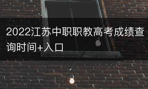 2022江苏中职职教高考成绩查询时间+入口