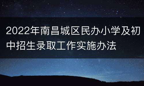 2022年南昌城区民办小学及初中招生录取工作实施办法