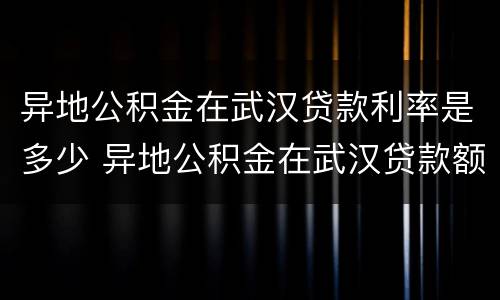 异地公积金在武汉贷款利率是多少 异地公积金在武汉贷款额度