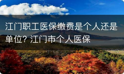 江门职工医保缴费是个人还是单位? 江门市个人医保