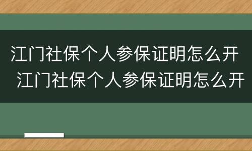 江门社保个人参保证明怎么开 江门社保个人参保证明怎么开通