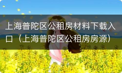 上海普陀区公租房材料下载入口（上海普陀区公租房房源）