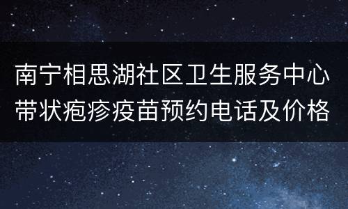 南宁相思湖社区卫生服务中心带状疱疹疫苗预约电话及价格
