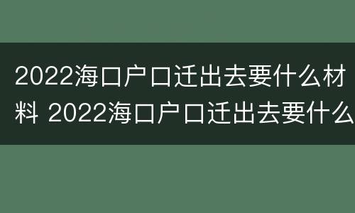 2022海口户口迁出去要什么材料 2022海口户口迁出去要什么材料和手续