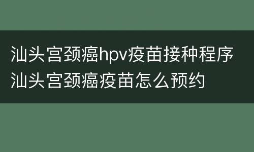 汕头宫颈癌hpv疫苗接种程序 汕头宫颈癌疫苗怎么预约