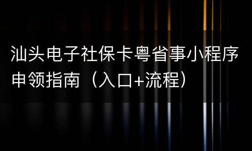 汕头电子社保卡粤省事小程序申领指南（入口+流程）