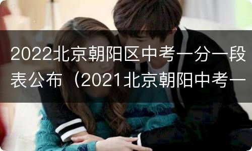2022北京朝阳区中考一分一段表公布（2021北京朝阳中考一分一段）