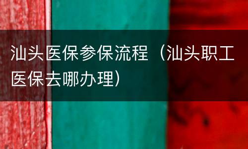 汕头医保参保流程（汕头职工医保去哪办理）