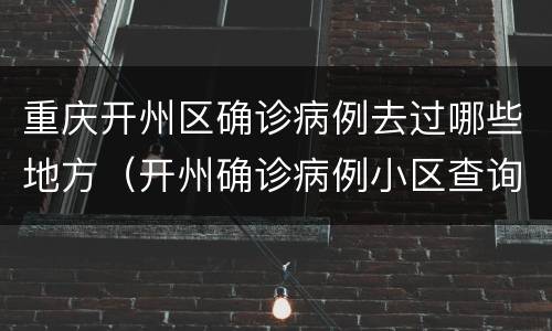 重庆开州区确诊病例去过哪些地方（开州确诊病例小区查询今天）