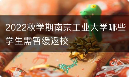 2022秋学期南京工业大学哪些学生需暂缓返校