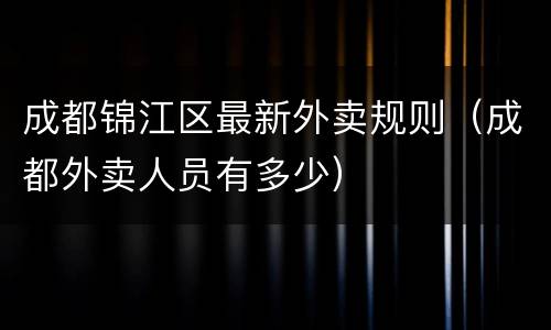 成都锦江区最新外卖规则（成都外卖人员有多少）