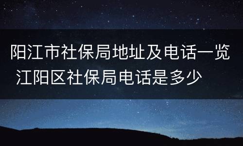 阳江市社保局地址及电话一览 江阳区社保局电话是多少